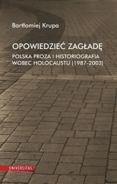 Opowiedzieć Zagładę Polska proza i historiografia wobec Holocaustu (1987-2003) - Bartłomiej Krupa | mała okładka