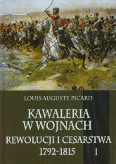 Kawaleria w wojnach Rewolucji i Cesarstwa 1792-1815 Tom 1 - Luis Auguste Picard | mała okładka