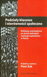 Podziały klasowe i nierówności społeczne Refleksje socjologiczne po dwóch dekadach realnego kapitalizmu w Polsce - Piotr Żuk | mała okładka