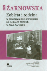 Kobieta i rodzina w przestrzeni wielkomiejskiej na ziemiach polskich w XIX i XX wieku - Anna Żarnowska | mała okładka