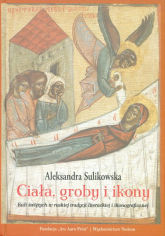 Ciała groby i ikony Kult świętych w ruskiej tradycji literackiej i ikonograficznej - Aleksandra Sulikowska | mała okładka