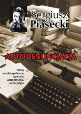 Autodenuncjacja Teksty autobiograficzne, wywiady, rozmowy, autokomentarze, teksty publicystyczne - Sergiusz Piasecki | mała okładka