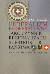 Federalizm kooperatywny jako czynnik regionalizacji substruktur państwa Casus Austrii, RFN i Szwajcarii - Bieniada Rafał Marek | mała okładka