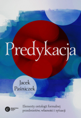 Predykacja Elementy ontologii formalnej przedmiotów, własności i sytuacji - Jacek Paśniczek | mała okładka