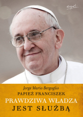 Prawdziwa władza jest służbą - Bergoglio Jorge Mario | mała okładka
