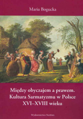 Między obyczajem a prawem Kultura Sarmatyzmu w Polsce XVI-XVIII wieku - Maria Bogucka | mała okładka