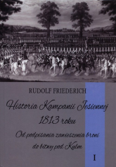 Historia kampanii jesiennej 1813 roku Tom 1 Od podpisania zawieszenia broni do bitwy pod Kulm - Rudolf Friederich | mała okładka