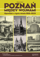 Poznań między wojnami Opowieść o życiu miasta 1918-1939 - Zbigniew Kopeć | mała okładka