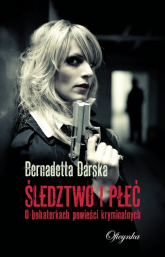 Śledztwo i płeć O bohaterkach powieści kryminalnych - Bernadetta Darska | mała okładka