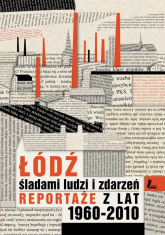 Łódź śladami ludzi i zdarzeń Reportaże z lat 1960-2013 -  | mała okładka