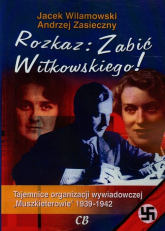 Rozkaz zabić Witkowskiego Tajemnice organizacji wywiadowczej "Muszkieterowie" 1939-1942 - Andrzej Zasieczny, Jacek Wilamowski | mała okładka