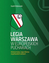 Legia Warszawa w europejskich pucharach Historia klubu i jego kibiców na piłkarskich arenach - Kamil Wójkowski | mała okładka
