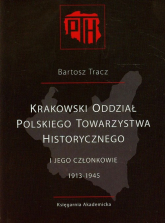 Krakowski Oddział Polskiego Towarzystwa Historycznego i jego członkowie 1913-1945 - Bartosz Tracz | mała okładka