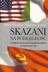 Skazani na podległość Z dziejów stosunków polsko-włoskich w latach 1945-1958 - Maria Pasztor | mała okładka