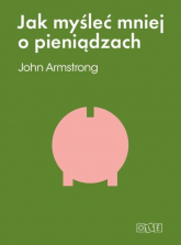 Jak myśleć mniej o pieniądzach czyli jak myśleć o pieniądzach - John Armstrong | mała okładka