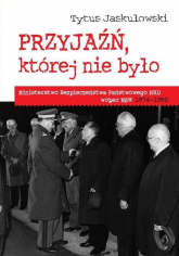Przyjaźń której nie było Ministerstwo Bezpieczeństwa Narodowego NRD wobec MSW 1974-1990 - Tytus Jaskułowski | mała okładka