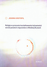 Religia w procesie kształtowania tożsamości wśród polskich migrantów w Wielkiej Brytanii - Joanna Krotofil | mała okładka
