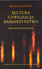 Kultura Cywilizacja Barbarzyństwo Eseje historiozoficzne - Stefan Symotiuk | mała okładka