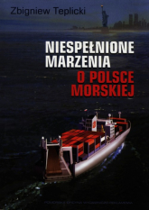 Niespełnione marzenia o Polsce Morskiej - Zbigniew Teplicki | mała okładka