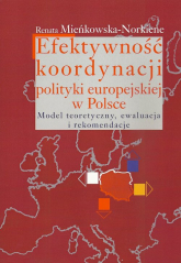 Efektywność koordynacji polityki europejskiej w Polsce Model teoretyczny, ewaluacja i rekomendacje - Renata Mieńkowska-Norkiene | mała okładka