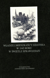 Władze i mieszkańcy Gdańska w 1945 roku w świetle sprawozdań - Piotr Perkowski | mała okładka