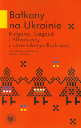 Bałkany na Ukrainie Bułgarzy, Gagauzi i Albańczycy z ukraińskiego Budziaku - zbiorowa Praca | mała okładka