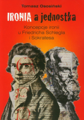 Ironia a jednostka Koncepcje ironii u Friedricha Schlegla i Sokratesa - Tomasz Ososiński | mała okładka