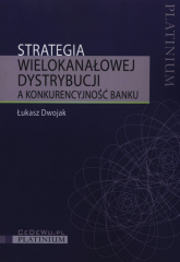 Strategia wielokanałowej dystrybucji a konkurencyjność banku - Łukasz Dwojak | mała okładka