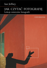 Jak czytać fotografię Lekcje mistrzów fotografii - Ian Jeffrey | mała okładka