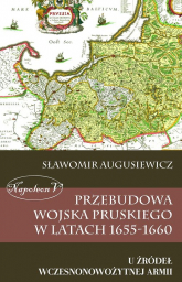 Przebudowa wojska pruskiego w latach 1655-1660 U źródeł wczesnonowożytnej armii - Sławomir Augusiewicz | mała okładka