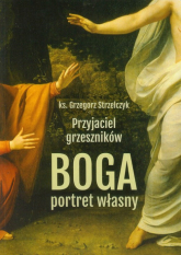 Przyjaciel grzeszników Boga portret własny - Grzegorz  Strzelczyk | mała okładka