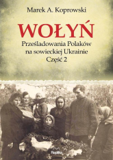 Wołyń Prześladowania Polaków na sowieckiej Ukrainie Część 2 - Marek A. Koprowski | mała okładka