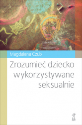 Zrozumieć dziecko wykorzystywane seksualnie - Magdalena Czub | mała okładka