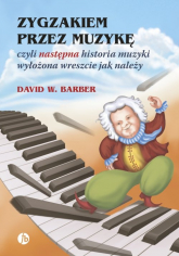 Zygzakiem przez muzykę czyli następna historia muzyki wyłożona wreszcie jak należy - Barber David W. | mała okładka