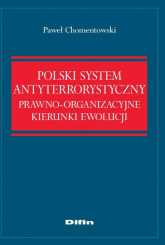Polski system antyterrorystyczny Prawno-organizacyjne kierunki ewolucji - Paweł Chomentowski | mała okładka