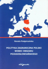 Polityka zagraniczna Polski wobec obszaru pojugosłowiańskiego - Renata Podgórzańska | mała okładka