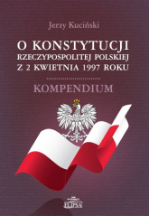 O Konstytucji Rzeczypospolitej Polskiej z 2 kwietnia 1997 roku Kompendium - Jerzy Kuciński | mała okładka
