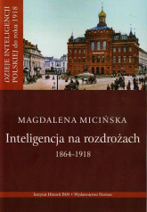 Inteligencja na rozdrożu 1864-1918 - Magdalena Micińska | mała okładka