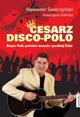 Cesarz Disco Polo Bayer Full, polskie wesela i podbój Chin - Świerzyński Sławomir, Sielicka Katarzyna | mała okładka