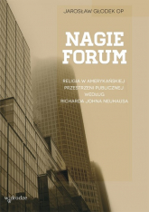 Nagie forum Religia w amerykańskiej przestrzeni publicznej według Richarda Johna Neuhausa - Jarosław Głodek | mała okładka