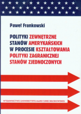 Polityki zewnętrzne stanów amerykańskich w procesie kształtowania polityki zagranicznej Stanów Zjednoczonych - Frankowski Paweł | mała okładka