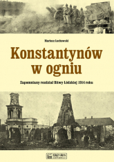 Konstantynów w ogniu Zapomniany rozdział Bitwy Łódzkiej 1914 roku - Mariusz Łochowski | mała okładka