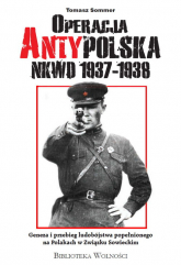 Operacja AntyPolska NKWD 1937-1938 Geneza i przebieg ludobójstwa popełnionego na Polakach w Związku Sowieckim - Sommer Tomasz | mała okładka