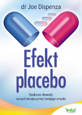 Efekt placebo Naukowe dowody na uzdrawiającą moc Twojego umysłu - Joe Dispenza | mała okładka