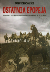 Ostatnia epopeja Kawaleria polska w wojnie z bolszewikami w 1920 roku - Tadeusz Machalski | mała okładka