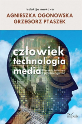 Człowiek - technologia - media Konteksty kulturowe i psychologiczne - Agnieszka Ogonowska, Grzegorz Ptaszek | mała okładka