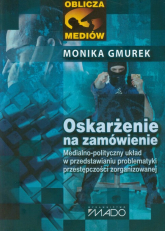 Oskarżenie na zamówienie Medialno-polityczny układ w przedstawianiu problematyki przestępczości zorganizowanej - Monika Gmurek | mała okładka