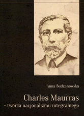 Charles Maurras - twórca nacjonalizmu integralnego - Anna Budzanowska | mała okładka