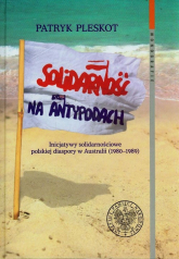 Solidarność na Antypodach Inicjatywy solidarnościowe polskiej diaspory w Australii (1980-1989) - Patryk Pleskot | mała okładka