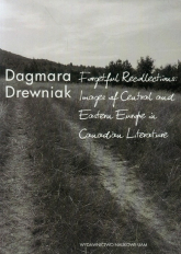 Forgetful Recollections: Images of Central and Eastern Europe in Canadian Literature - Dagmara Drewniak | mała okładka